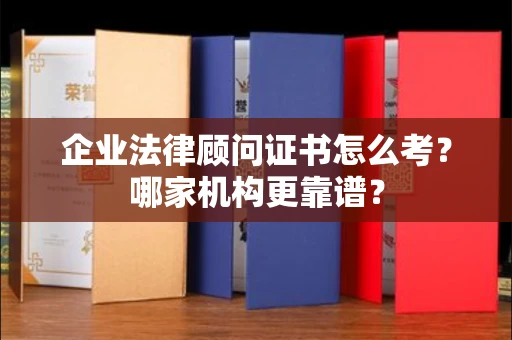 无锡企业法律顾问证书怎么考?哪家机构更靠谱?
