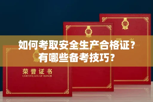 无锡如何考取安全生产合格证?有哪些备考技巧?