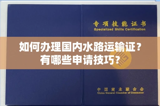 无锡如何办理国内水路运输证?有哪些申请技巧?