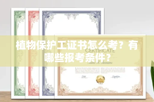 无锡植物保护工证书怎么考？有哪些报考条件？