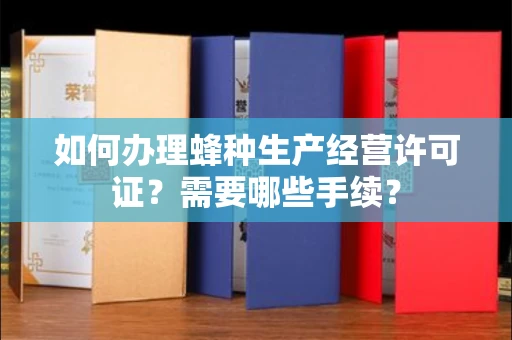 无锡如何办理蜂种生产经营许可证?需要哪些手续?
