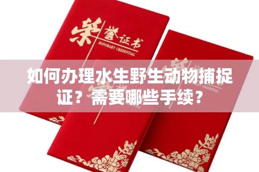无锡如何办理水生野生动物捕捉证?需要哪些手续?