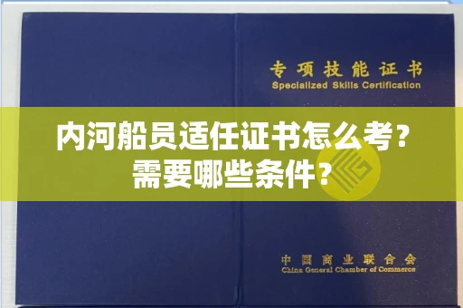 无锡内河船员适任证书怎么考?需要哪些条件?