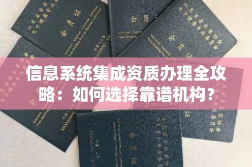 无锡信息系统集成资质办理全攻略:如何选择靠谱机构?