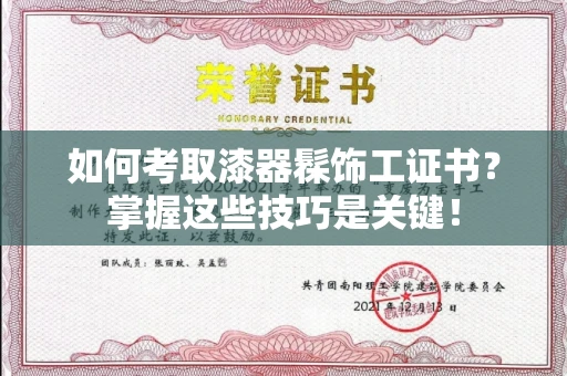 无锡如何考取漆器髹饰工证书?掌握这些技巧是关键!