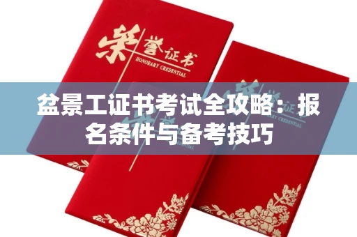 无锡盆景工证书考试全攻略:报名条件与备考技巧