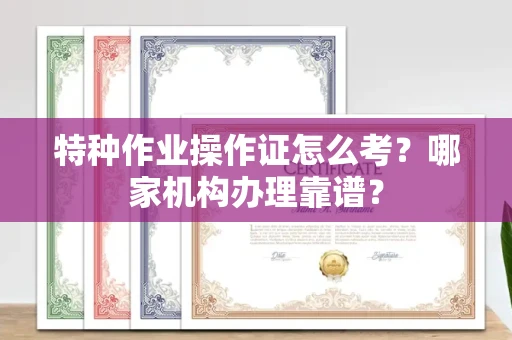 无锡特种作业操作证怎么考?哪家机构办理靠谱?