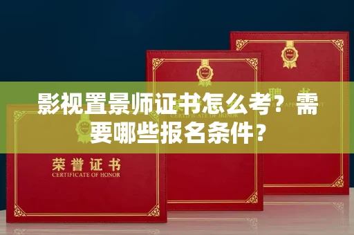 无锡影视置景师证书怎么考?需要哪些报名条件?