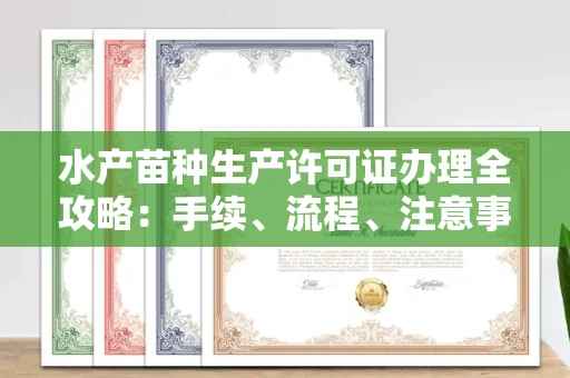 无锡水产苗种生产许可证办理全攻略:手续、流程、注意事项一网打尽