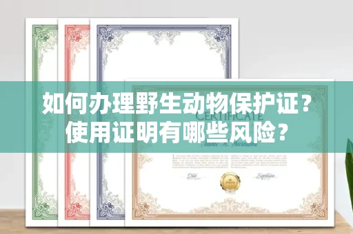 无锡如何办理野生动物保护证?使用证明有哪些风险?