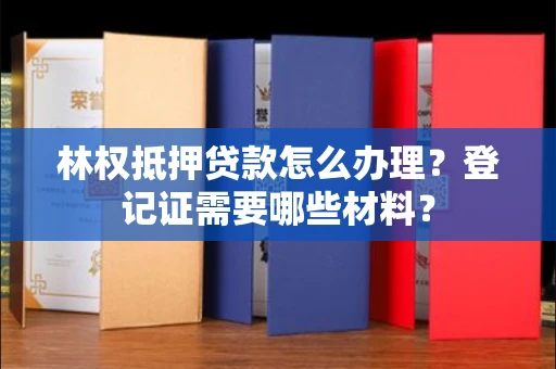 无锡林权抵押贷款怎么办理?登记证需要哪些材料?