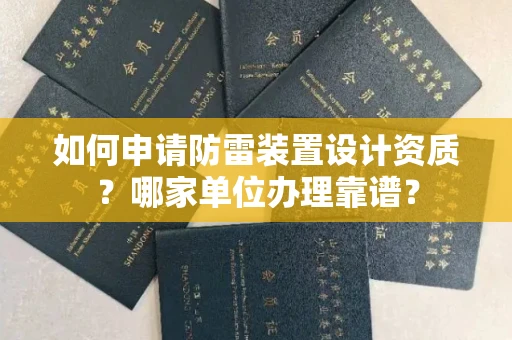 无锡如何申请防雷装置设计资质?哪家单位办理靠谱?