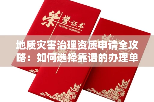 无锡地质灾害治理资质申请全攻略:如何选择靠谱的办理单位?