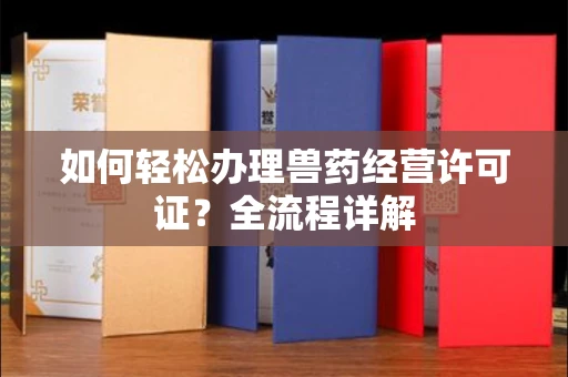 无锡如何轻松办理兽药经营许可证?全流程详解
