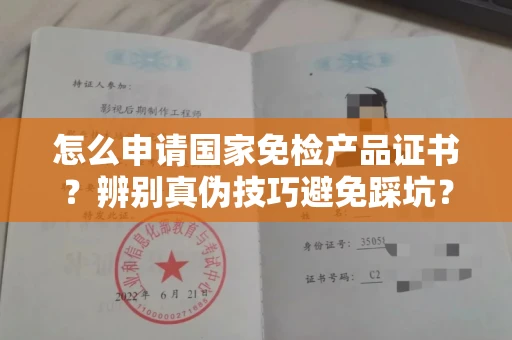 无锡怎么申请国家免检产品证书?辨别真伪技巧避免踩坑?