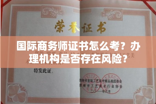 无锡国际商务师证书怎么考?办理机构是否存在风险?