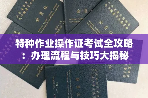 无锡特种作业操作证考试全攻略:办理流程与技巧大揭秘