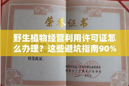 无锡野生植物经营利用许可证怎么办理?这些避坑指南90%商家都不知道