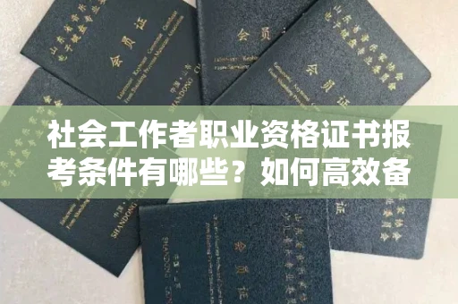 无锡社会工作者职业资格证书报考条件有哪些?如何高效备考拿证?