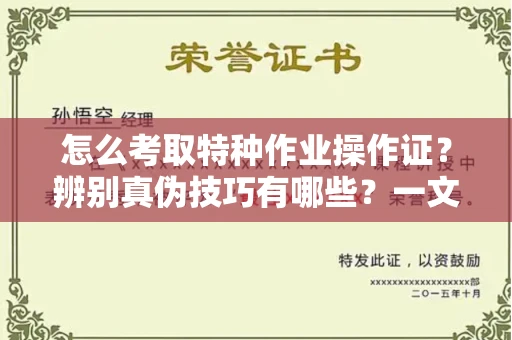 无锡怎么考取特种作业操作证?辨别真伪技巧有哪些?一文看懂合法流程!