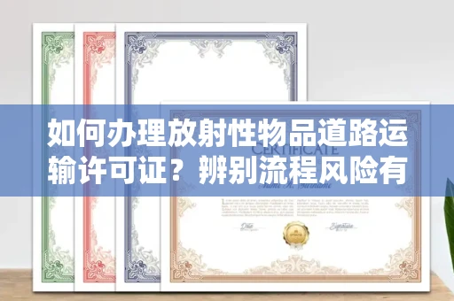 无锡如何办理放射性物品道路运输许可证?辨别流程风险有技巧?