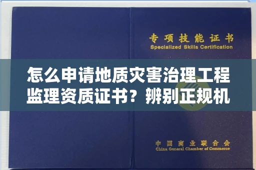 无锡怎么申请地质灾害治理工程监理资质证书?辨别正规机构有哪些技巧?