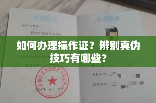 无锡如何办理操作证?辨别真伪技巧有哪些?