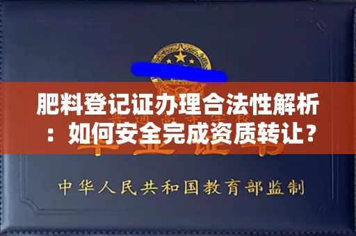 无锡肥料登记证办理合法性解析:如何安全完成资质转让?