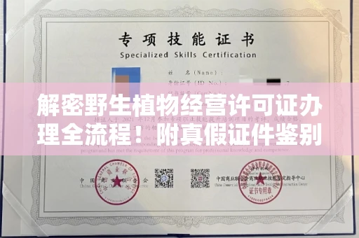 无锡解密野生植物经营许可证办理全流程!附真假证件鉴别方法