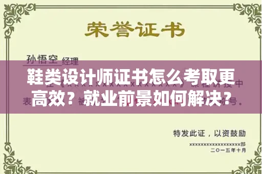 无锡鞋类设计师证书怎么考取更高效?就业前景如何解决?