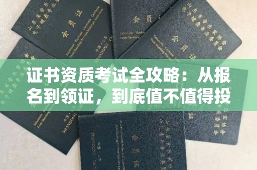 无锡证书资质考试全攻略:从报名到领证,到底值不值得投入?