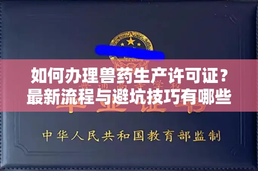 无锡如何办理兽药生产许可证?最新流程与避坑技巧有哪些?