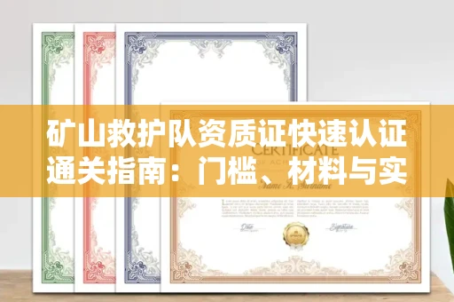 无锡矿山救护队资质证快速认证通关指南:门槛、材料与实战技巧全解析