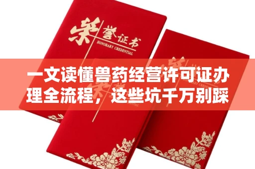 无锡一文读懂兽药经营许可证办理全流程,这些坑千万别踩!
