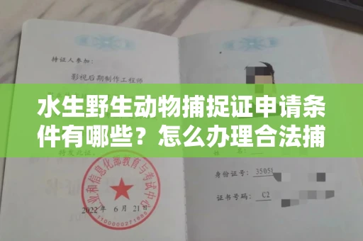 无锡水生野生动物捕捉证申请条件有哪些?怎么办理合法捕捉手续?