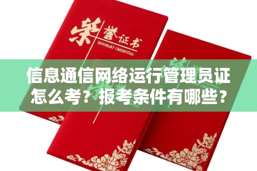 无锡信息通信网络运行管理员证怎么考?报考条件有哪些?通关技巧分享