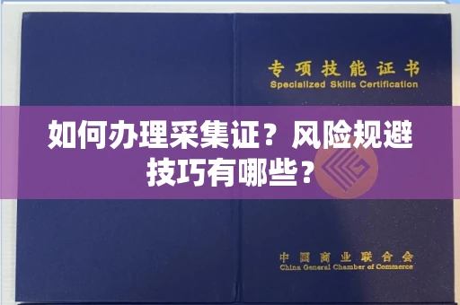 无锡如何办理采集证?风险规避技巧有哪些?