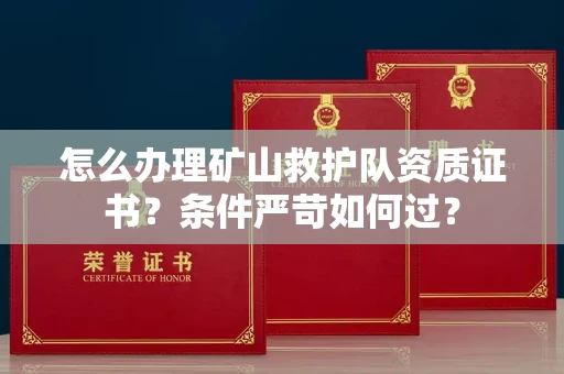 无锡怎么办理矿山救护队资质证书?条件严苛如何过?