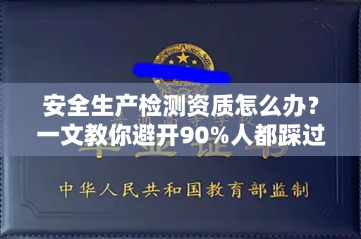 无锡安全生产检测资质怎么办?一文教你避开90%人都踩过的坑