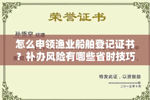 无锡怎么申领渔业船舶登记证书?补办风险有哪些省时技巧?