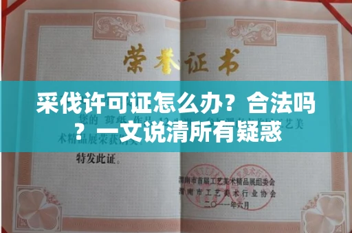 无锡采伐许可证怎么办?合法吗?一文说清所有疑惑