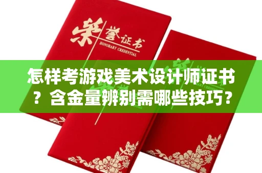 无锡怎样考游戏美术设计师证书?含金量辨别需哪些技巧?
