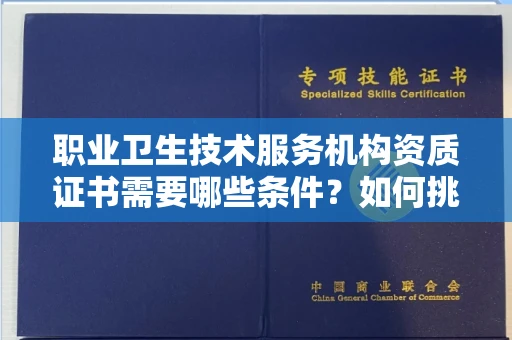 无锡职业卫生技术服务机构资质证书需要哪些条件?如何挑选代办机构?