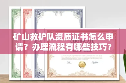 无锡矿山救护队资质证书怎么申请?办理流程有哪些技巧?
