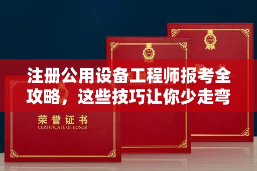 无锡注册公用设备工程师报考全攻略,这些技巧让你少走弯路!