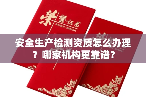无锡安全生产检测资质怎么办理?哪家机构更靠谱?