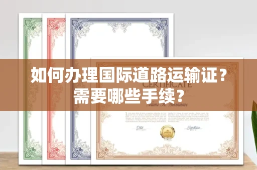 无锡如何办理国际道路运输证?需要哪些手续?
