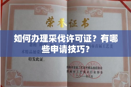 无锡如何办理采伐许可证?有哪些申请技巧?