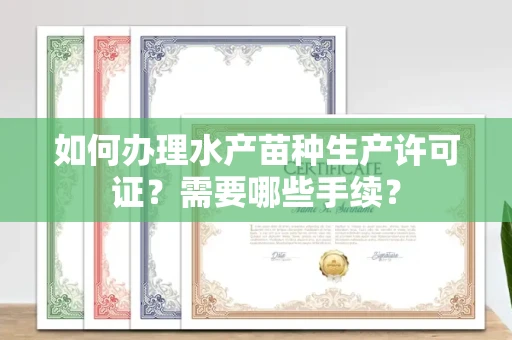 无锡如何办理水产苗种生产许可证?需要哪些手续?