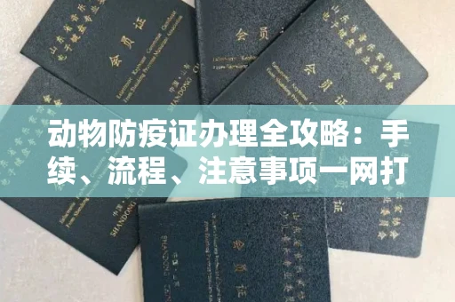无锡动物防疫证办理全攻略:手续、流程、注意事项一网打尽